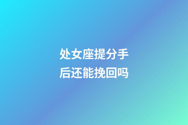 处女座提分手后还能挽回吗-第1张-星座运势-玄机派