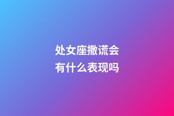 处女座撒谎会有什么表现吗-第1张-星座运势-玄机派