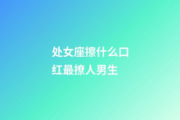 处女座擦什么口红最撩人男生-第1张-星座运势-玄机派