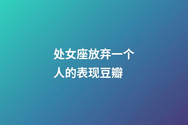 处女座放弃一个人的表现豆瓣-第1张-星座运势-玄机派