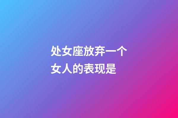 处女座放弃一个女人的表现是-第1张-星座运势-玄机派