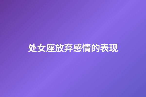 处女座放弃感情的表现-第1张-星座运势-玄机派