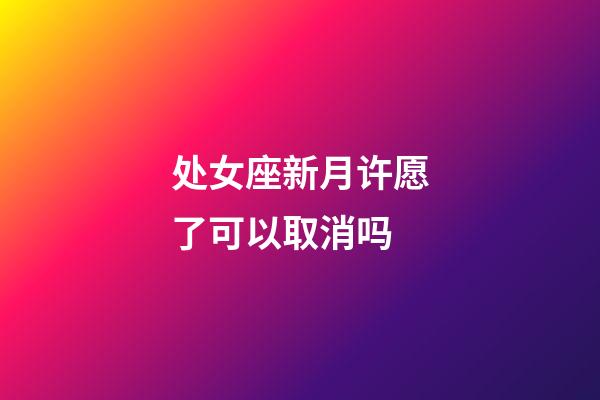 处女座新月许愿了可以取消吗-第1张-星座运势-玄机派