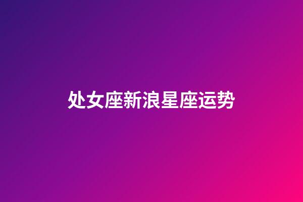 处女座新浪星座运势-第1张-星座运势-玄机派