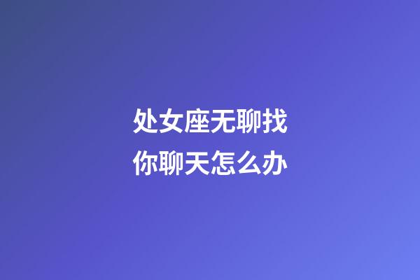 处女座无聊找你聊天怎么办-第1张-星座运势-玄机派