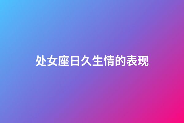 处女座日久生情的表现-第1张-星座运势-玄机派