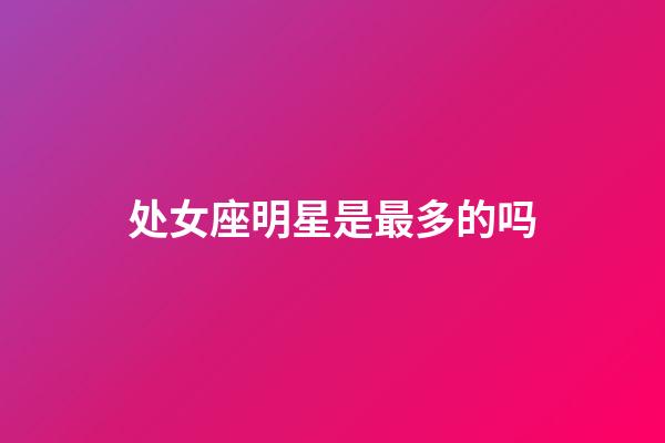 处女座明星是最多的吗-第1张-星座运势-玄机派