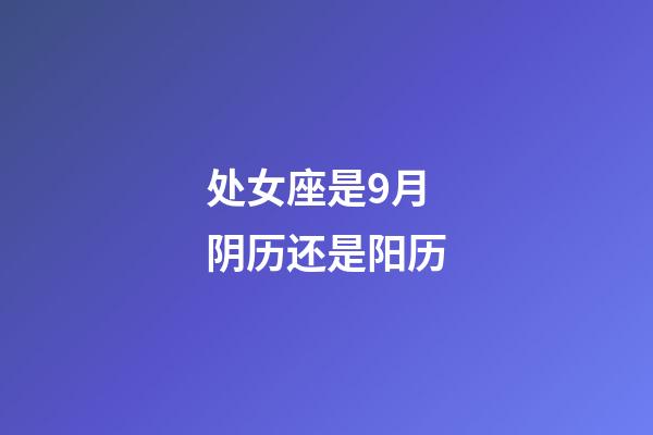 处女座是9月阴历还是阳历-第1张-星座运势-玄机派