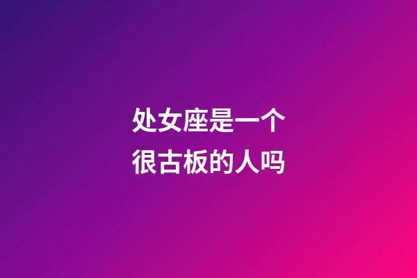 处女座是一个很古板的人吗-第1张-星座运势-玄机派