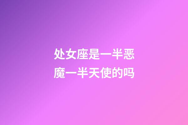 处女座是一半恶魔一半天使的吗-第1张-星座运势-玄机派