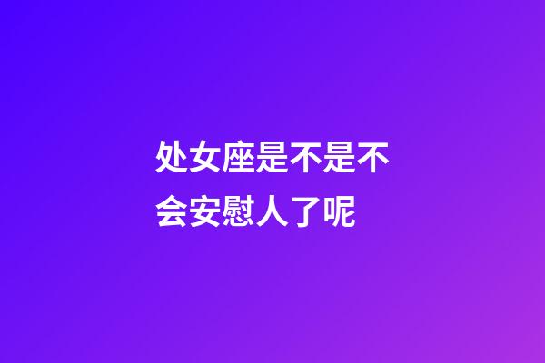 处女座是不是不会安慰人了呢-第1张-星座运势-玄机派