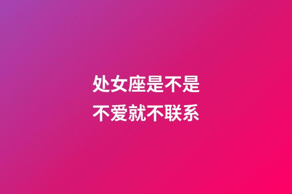 处女座是不是不爱就不联系-第1张-星座运势-玄机派