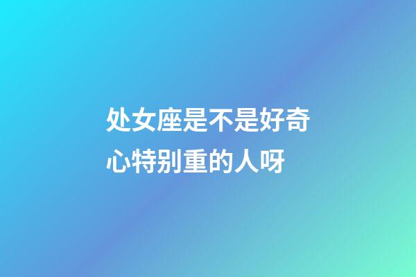 处女座是不是好奇心特别重的人呀-第1张-星座运势-玄机派