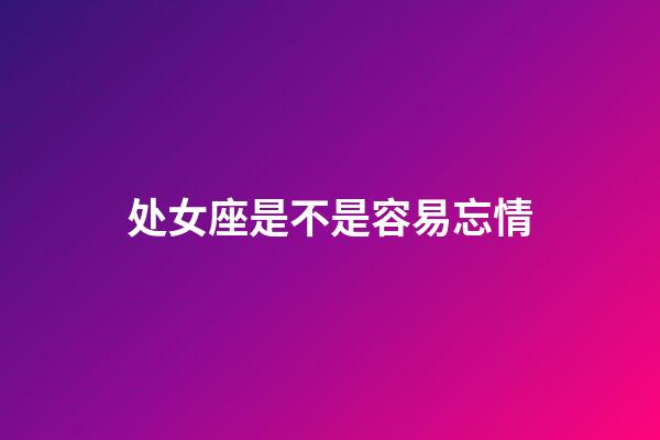 处女座是不是容易忘情-第1张-星座运势-玄机派