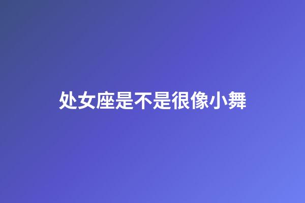 处女座是不是很像小舞-第1张-星座运势-玄机派