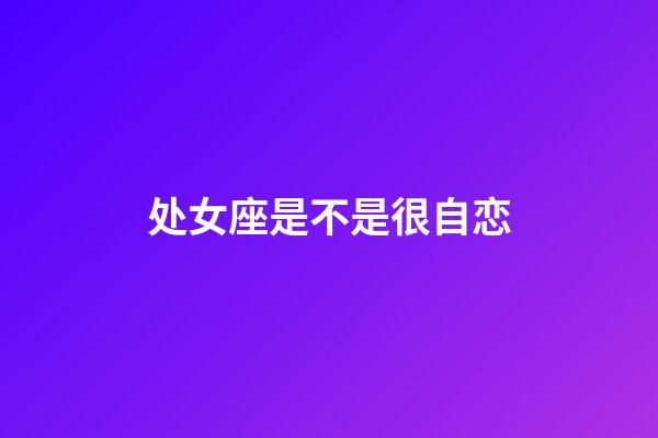 处女座是不是很自恋-第1张-星座运势-玄机派