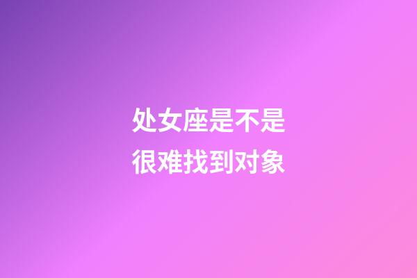 处女座是不是很难找到对象-第1张-星座运势-玄机派