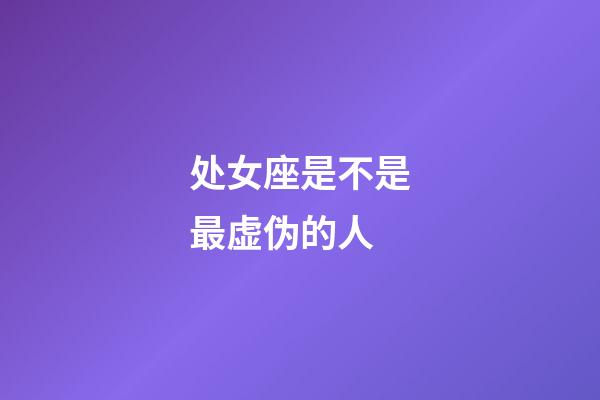 处女座是不是最虚伪的人-第1张-星座运势-玄机派