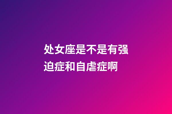 处女座是不是有强迫症和自虐症啊-第1张-星座运势-玄机派