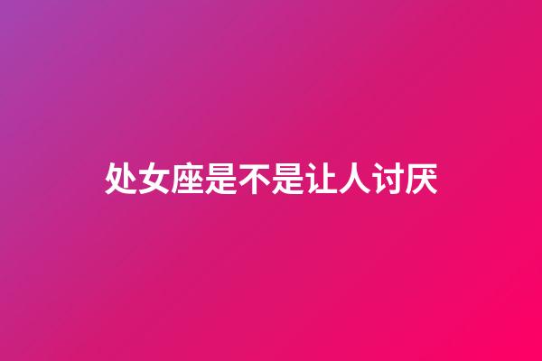 处女座是不是让人讨厌-第1张-星座运势-玄机派