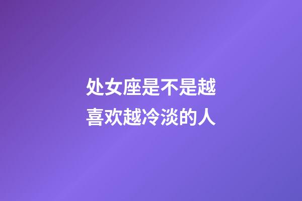 处女座是不是越喜欢越冷淡的人-第1张-星座运势-玄机派