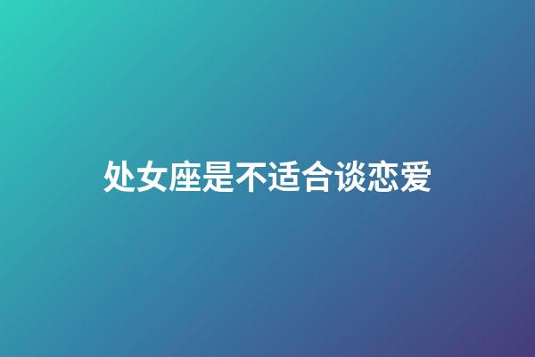 处女座是不适合谈恋爱-第1张-星座运势-玄机派