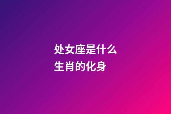 处女座是什么生肖的化身-第1张-星座运势-玄机派