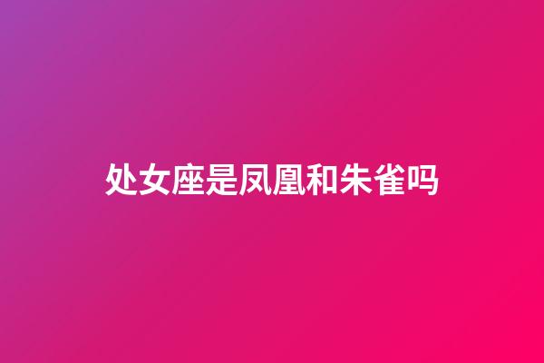 处女座是凤凰和朱雀吗-第1张-星座运势-玄机派