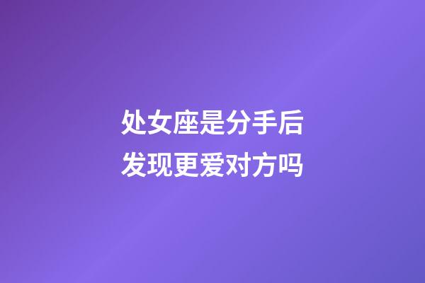 处女座是分手后发现更爱对方吗-第1张-星座运势-玄机派