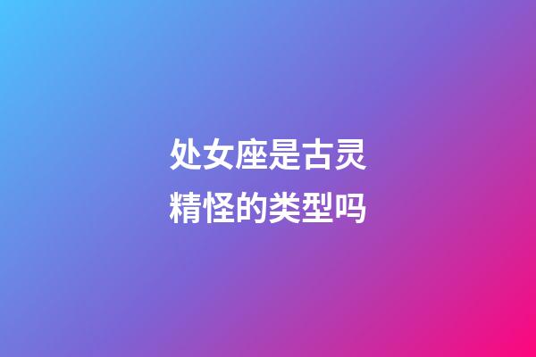 处女座是古灵精怪的类型吗-第1张-星座运势-玄机派