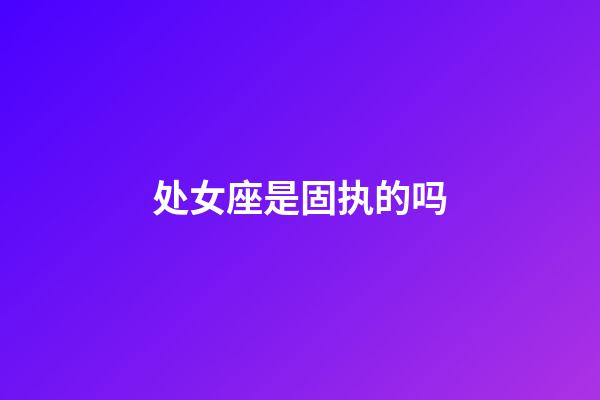 处女座是固执的吗-第1张-星座运势-玄机派