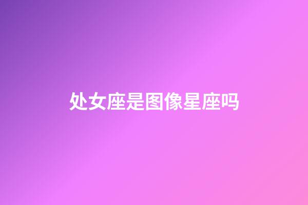 处女座是图像星座吗-第1张-星座运势-玄机派