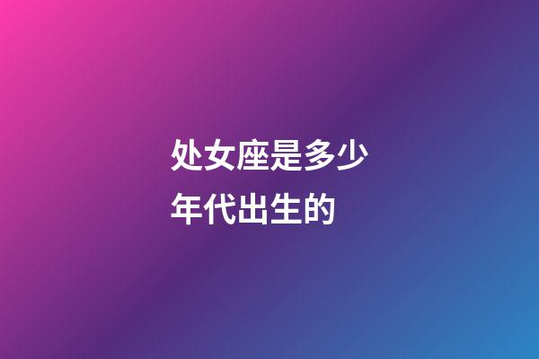 处女座是多少年代出生的-第1张-星座运势-玄机派