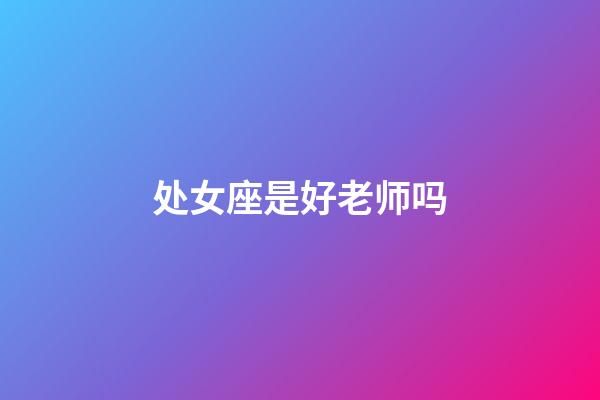 处女座是好老师吗-第1张-星座运势-玄机派