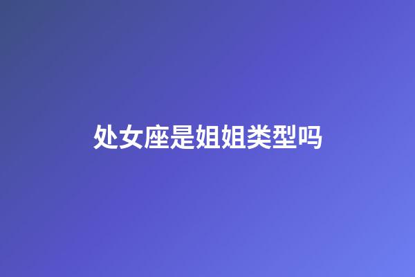 处女座是姐姐类型吗-第1张-星座运势-玄机派