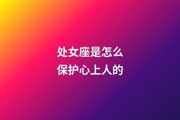 处女座是怎么保护心上人的-第1张-星座运势-玄机派