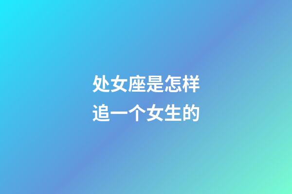 处女座是怎样追一个女生的-第1张-星座运势-玄机派