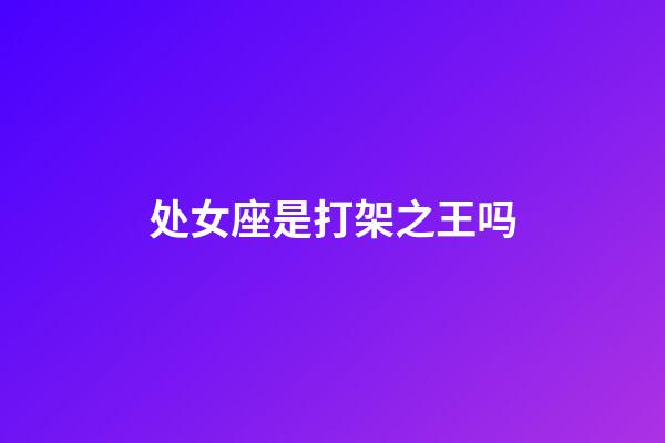 处女座是打架之王吗-第1张-星座运势-玄机派