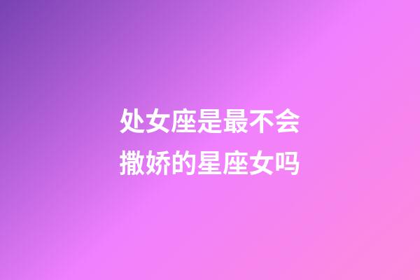 处女座是最不会撒娇的星座女吗-第1张-星座运势-玄机派