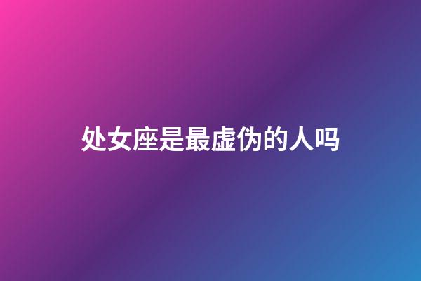 处女座是最虚伪的人吗-第1张-星座运势-玄机派