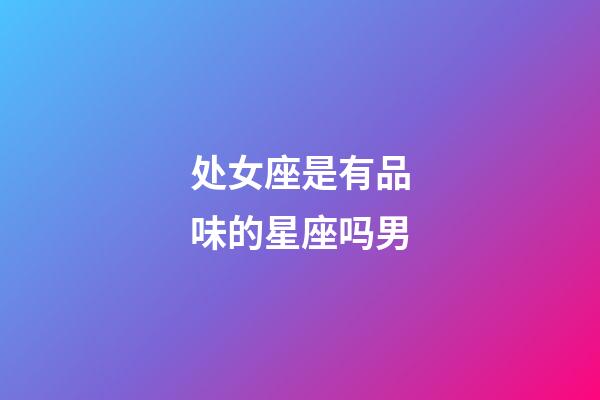 处女座是有品味的星座吗男-第1张-星座运势-玄机派