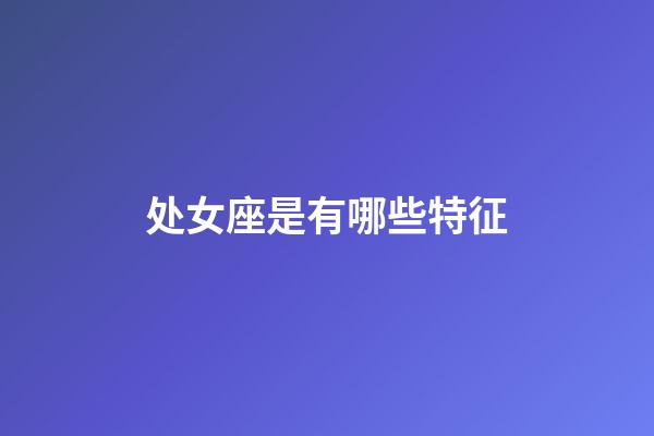 处女座是有哪些特征-第1张-星座运势-玄机派