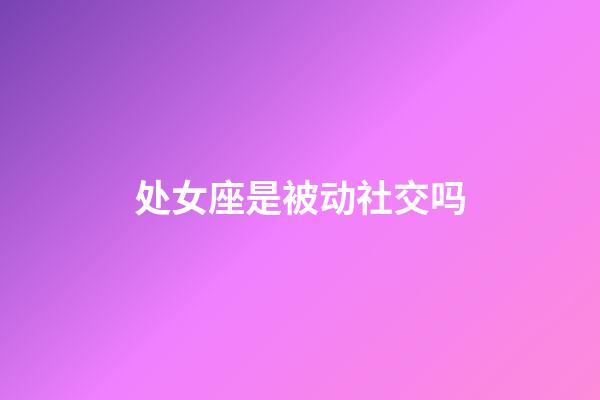 处女座是被动社交吗-第1张-星座运势-玄机派