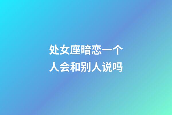 处女座暗恋一个人会和别人说吗-第1张-星座运势-玄机派