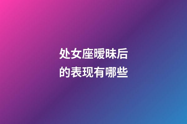 处女座暧昧后的表现有哪些-第1张-星座运势-玄机派