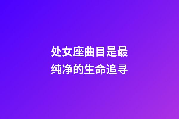 处女座曲目是最纯净的生命追寻-第1张-星座运势-玄机派