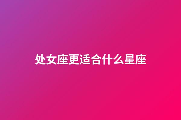 处女座更适合什么星座-第1张-星座运势-玄机派