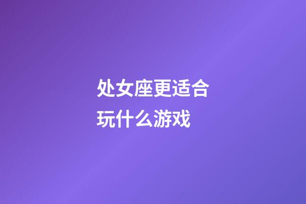 处女座更适合玩什么游戏-第1张-星座运势-玄机派