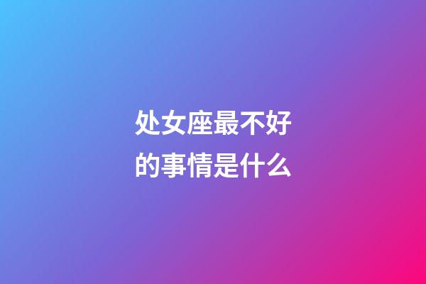 处女座最不好的事情是什么-第1张-星座运势-玄机派