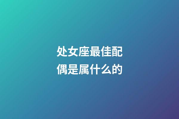 处女座最佳配偶是属什么的-第1张-星座运势-玄机派